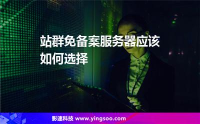 站群免備案服務(wù)器應(yīng)該如何選擇