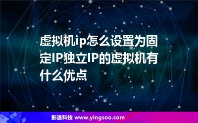 虛擬機ip怎么設(shè)置為固定IP獨立IP的虛擬機有什么優(yōu)點