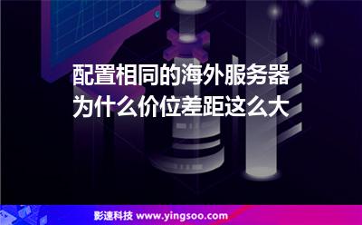 配置相同的海外服務(wù)器為什么價(jià)位差距這么大