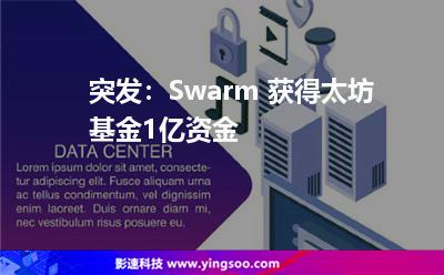 突發(fā)：Swarm 獲得太坊基金1億資金