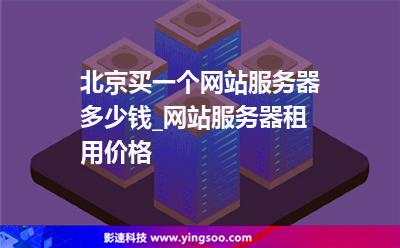 北京買一個(gè)網(wǎng)站服務(wù)器多少錢_網(wǎng)站服務(wù)器租用價(jià)格 