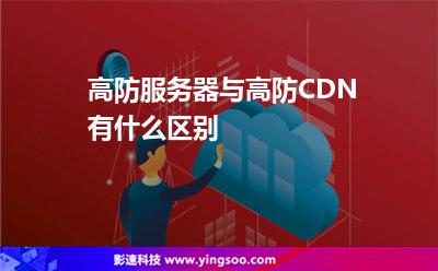 高防服務器與高防CDN有什么區(qū)別