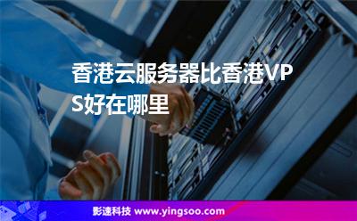 香港云服務(wù)器比香港VPS好在哪里