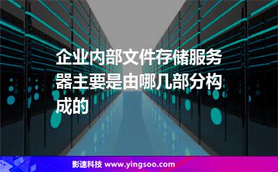 企業(yè)內(nèi)部文件存儲服務(wù)器主要是由哪幾部分構(gòu)成的