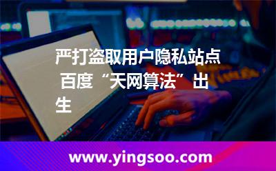 嚴(yán)打盜取用戶隱私站點(diǎn) 百度“天網(wǎng)算法”出生