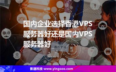 國內(nèi)企業(yè)選擇香港VPS服務(wù)器好還是國內(nèi)VPS服務(wù)器好