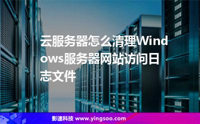 云服務(wù)器怎么清理Windows服務(wù)器網(wǎng)站訪問(wèn)日志文件