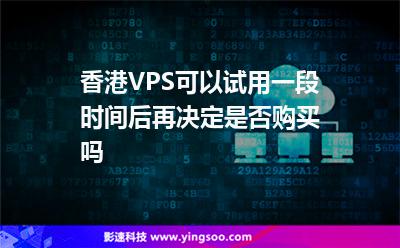 香港VPS可以試用一段時(shí)間后再?zèng)Q定是否購(gòu)買嗎