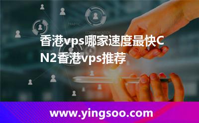 香港vps哪家速度最快CN2香港vps推薦