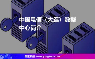 中國(guó)電信（大連）數(shù)據(jù)中心簡(jiǎn)介