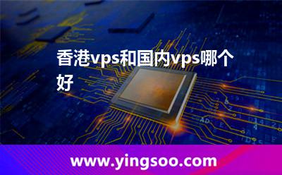 香港vps和國內(nèi)vps哪個(gè)好