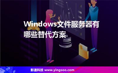 Windows文件服務(wù)器有哪些替代方案