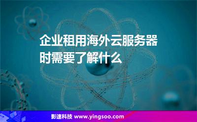 企業(yè)租用海外云服務(wù)器時需要了解什么