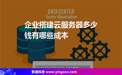 企業(yè)搭建云服務(wù)器多少錢有哪些成本