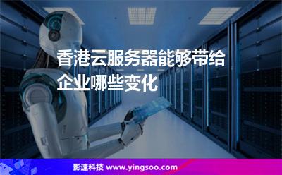 香港云服務(wù)器能夠帶給企業(yè)哪些變化