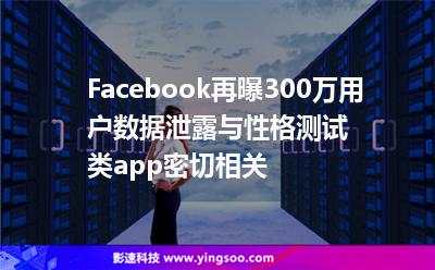 Facebook再曝300萬用戶數(shù)據(jù)泄露與性格測(cè)試類app密切相關(guān)