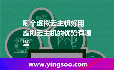 哪個虛擬云主機好用 虛擬云主機的優(yōu)勢有哪些