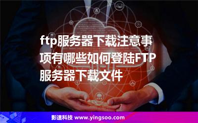 ftp服務器下載注意事項有哪些如何登陸FTP服務器下載文件