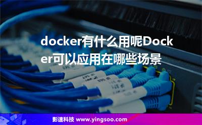 docker有什么用呢Docker可以應(yīng)用在哪些場景