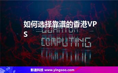 如何選擇靠譜的香港VPS