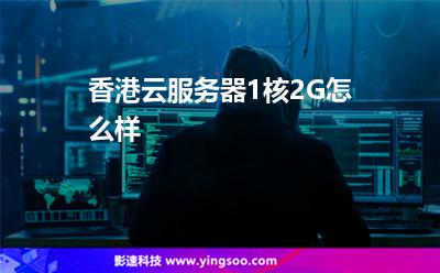 香港云服務(wù)器1核2G怎么樣