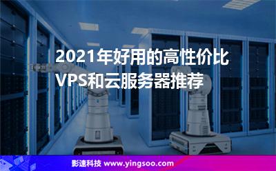 2021年好用的高性價比VPS和云服務(wù)器推薦