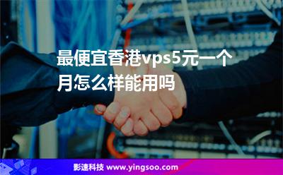 最便宜香港vps5元一個月怎么樣能用嗎