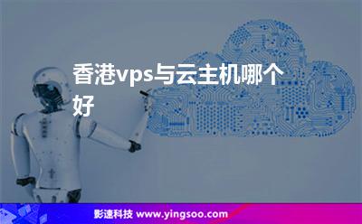 香港vps與云主機哪個好