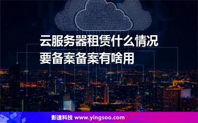 云服務(wù)器租賃什么情況要備案備案有啥用