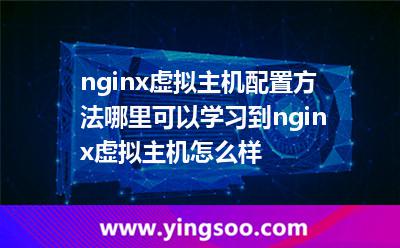 nginx虛擬主機配置方法哪里可以學習到nginx虛擬主機怎么樣