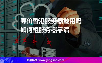 廉價香港服務器敢用嗎如何租服務器靠譜