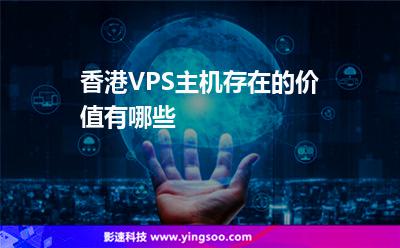 香港VPS主機(jī)存在的價(jià)值有哪些