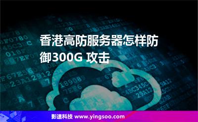 香港高防服務(wù)器怎樣防御300G+攻擊