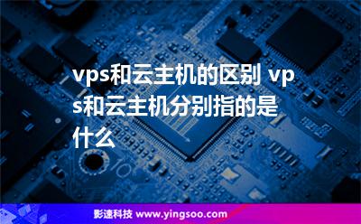 vps和云主機(jī)的區(qū)別 vps和云主機(jī)分別指的是什么