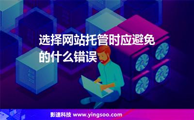 選擇網(wǎng)站托管時應(yīng)避免的什么錯誤