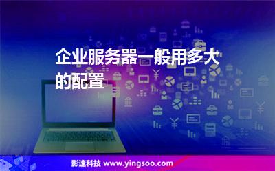 企業(yè)服務(wù)器一般用多大的配置