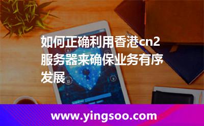 如何正確利用香港cn2服務(wù)器來確保業(yè)務(wù)有序發(fā)展