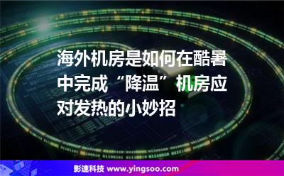 海外機房是如何在酷暑中完成“降溫”機房應對發(fā)熱的小妙招