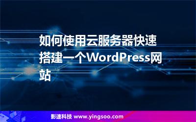 如何使用云服務(wù)器快速搭建一個(gè)WordPress網(wǎng)站