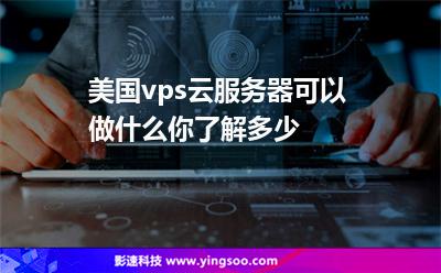 美國vps云服務(wù)器可以做什么你了解多少