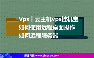 Vps丨云主機vps掛機寶如何使用遠程桌面操作，如何遠程服務(wù)器?