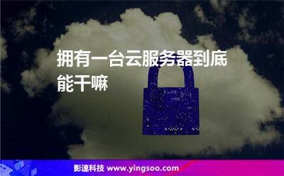 擁有一臺云服務(wù)器到底能干嘛