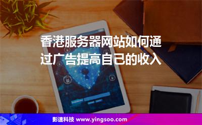 香港服務(wù)器網(wǎng)站如何通過(guò)廣告提高自己的收入 