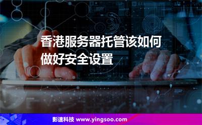 香港服務器托管該如何做好安全設置