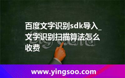 百度文字識別sdk導(dǎo)入_文字識別掃描算法怎么收費 