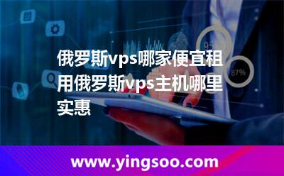 俄羅斯vps哪家便宜，租用俄羅斯vps主機(jī)哪里實(shí)惠