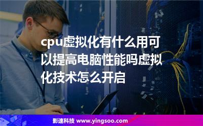 cpu虛擬化有什么用可以提高電腦性能嗎虛擬化技術(shù)怎么開啟