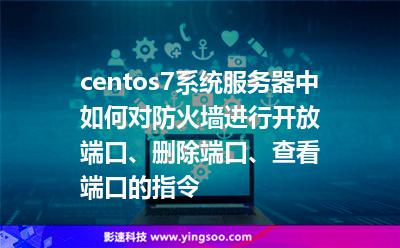 centos7系統(tǒng)服務(wù)器中如何對防火墻進行開放端口、刪除端口、查看端口的指令