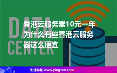 香港云服務器10元一年為什么有些香港云服務器這么便宜