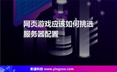 網(wǎng)頁(yè)游戲應(yīng)該如何挑選服務(wù)器配置